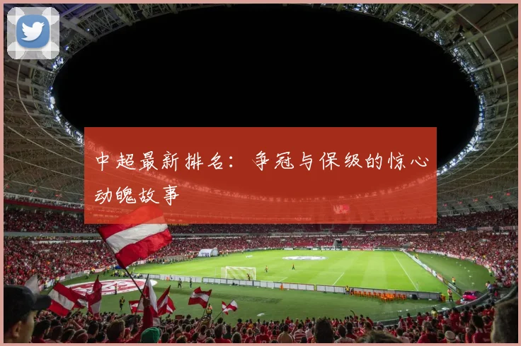 中超最新排名:争冠与保级的惊心动魄故事