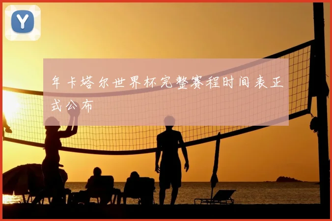 年卡塔尔世界杯完整赛程时间表正式公布