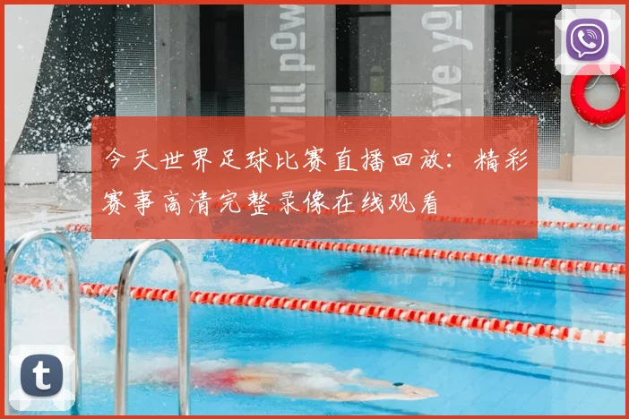 今天世界足球比赛直播回放:精彩赛事高清完整录像在线观看