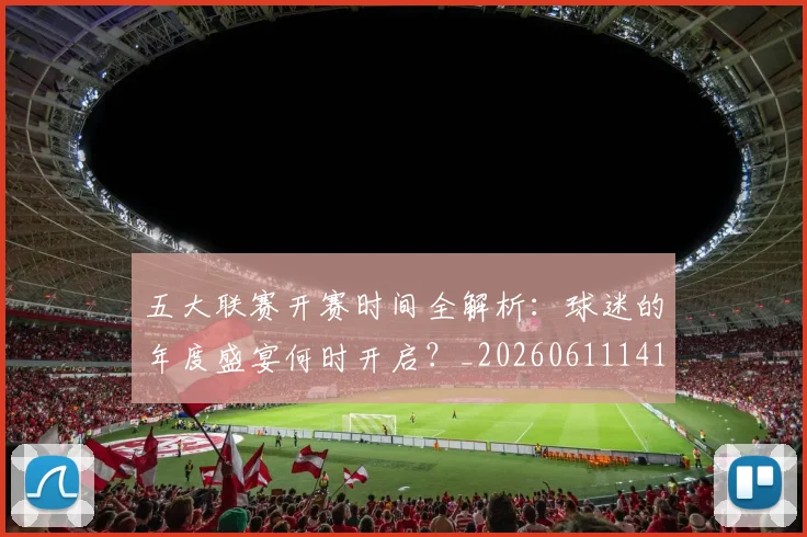 五大联赛开赛时间全解析：球迷的年度盛宴何时开启？_20260611141651
