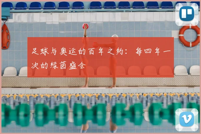 足球与奥运的百年之约：每四年一次的绿茵盛会