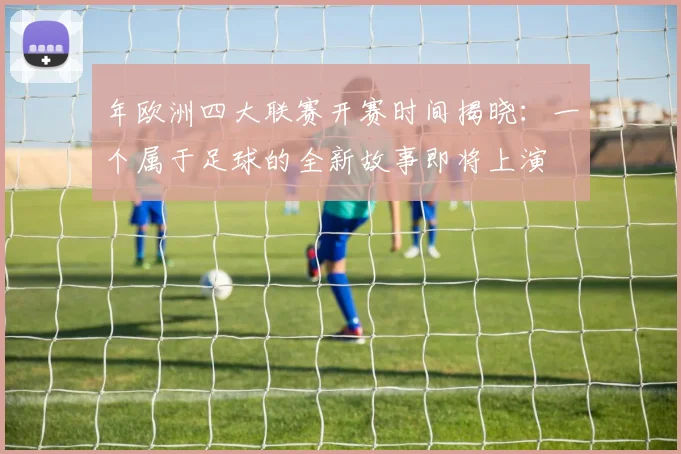 年欧洲四大联赛开赛时间揭晓:一个属于足球的全新故事即将上演