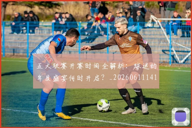 五大联赛开赛时间全解析:球迷的年度盛宴何时开启?_20260611141651