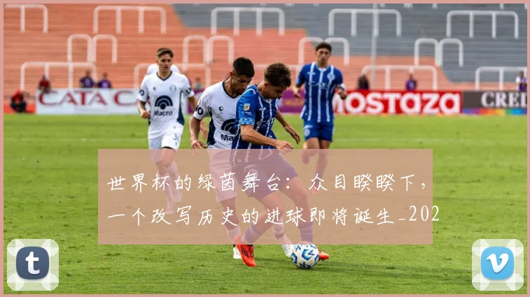世界杯的绿茵舞台:众目睽睽下,一个改写历史的进球即将诞生_20260609201317