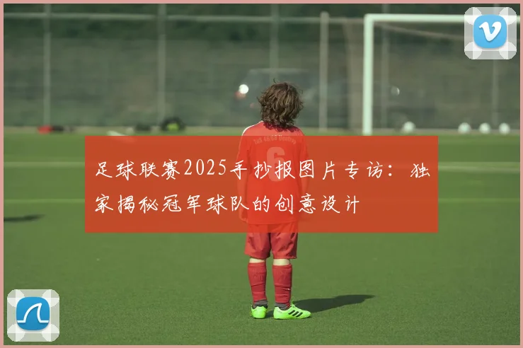 足球联赛2025手抄报图片专访:独家揭秘冠军球队的创意设计