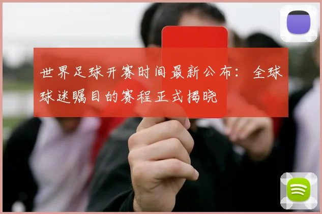 世界足球开赛时间最新公布：全球球迷瞩目的赛程正式揭晓