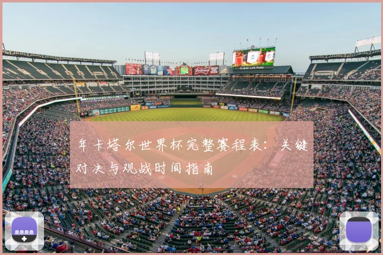 年卡塔尔世界杯完整赛程表：关键对决与观战时间指南