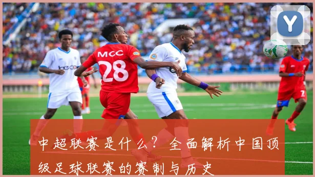 中超联赛是什么？全面解析中国顶级足球联赛的赛制与历史
