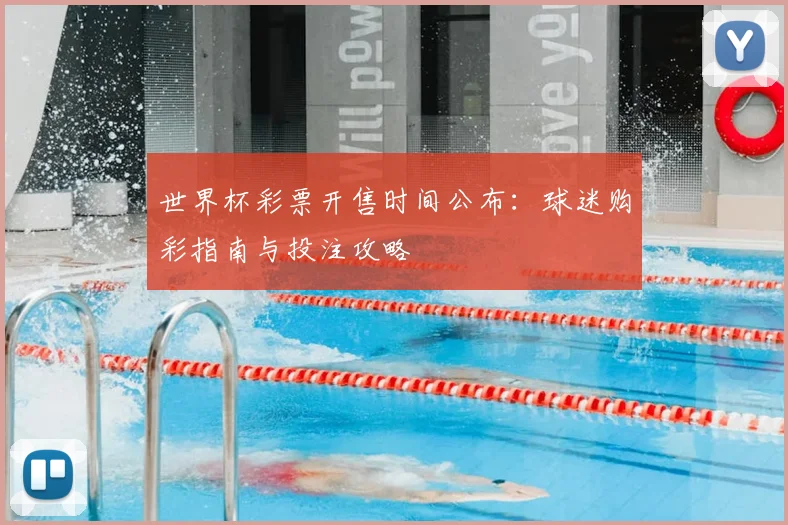 世界杯彩票开售时间公布:球迷购彩指南与投注攻略