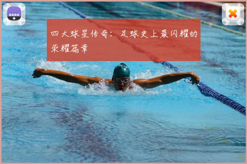 四大球星传奇：足球史上最闪耀的荣耀篇章