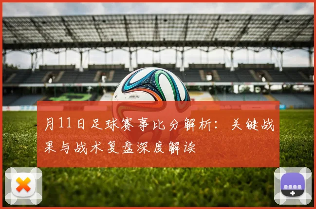 月11日足球赛事比分解析：关键战果与战术复盘深度解读