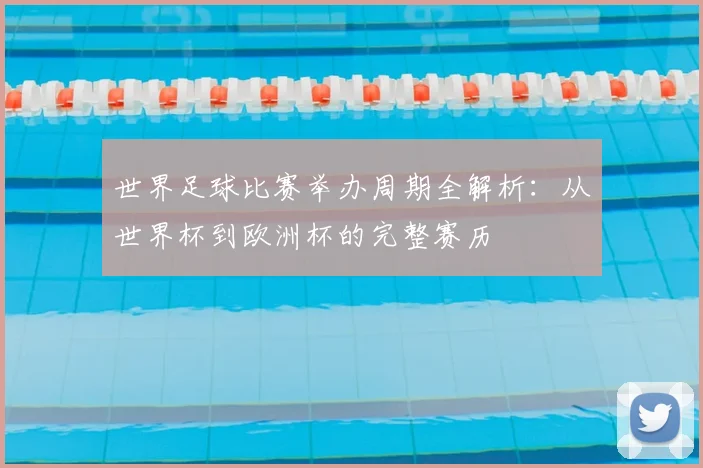 世界足球比赛举办周期全解析:从世界杯到欧洲杯的完整赛历