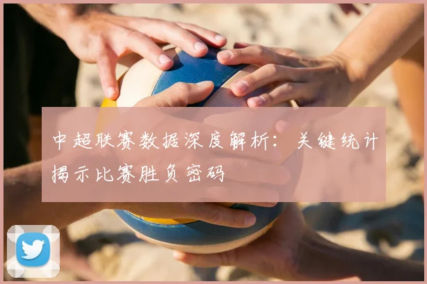 中超联赛数据深度解析：关键统计揭示比赛胜负密码