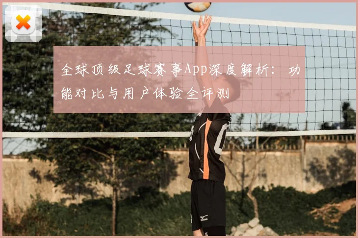 全球顶级足球赛事App深度解析:功能对比与用户体验全评测